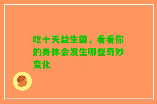吃十天益生菌，看看你的身体会发生哪些奇妙变化