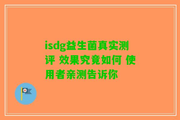 isdg益生菌真实测评 效果究竟如何 使用者亲测告诉你 isdg益生菌真实测评 效果究竟如何 使用者亲测告诉你