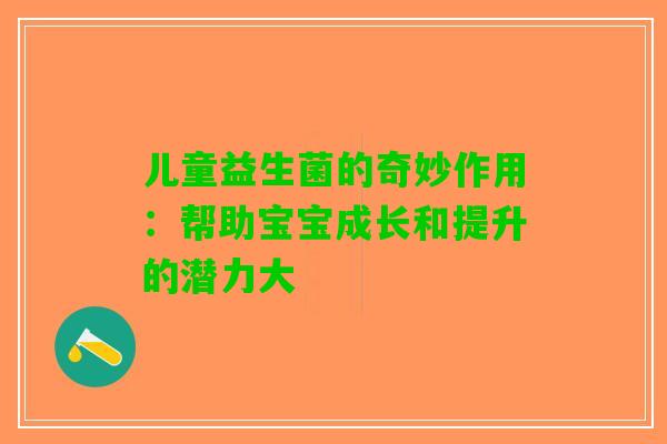 儿童益生菌的奇妙作用：帮助宝宝成长和提升的潜力大