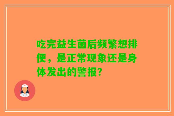 吃完益生菌后频繁想排便，是正常现象还是身体发出的警报？