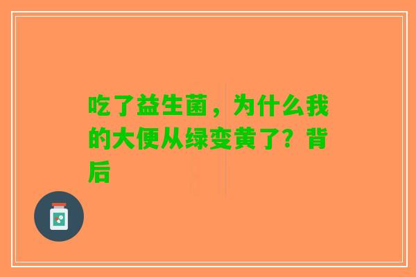 吃了益生菌，为什么我的大便从绿变黄了？背后