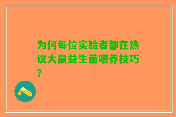为何每位实验者都在热议大鼠益生菌喂养技巧？