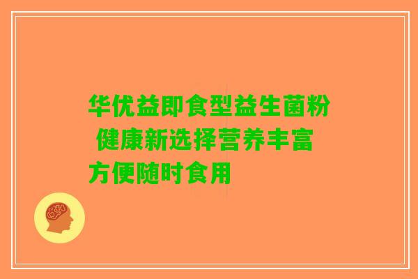 华优益即食型益生菌粉 健康新选择营养丰富方便随时食用 华优益即食型益生菌粉 健康新选择营养丰富方便随时食用