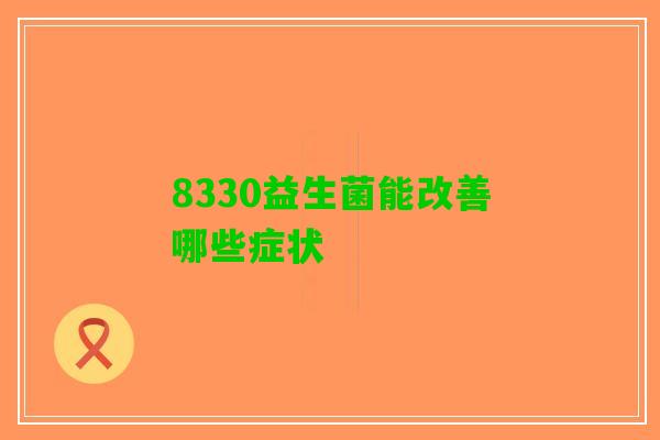 8330益生菌能改善哪些症状
