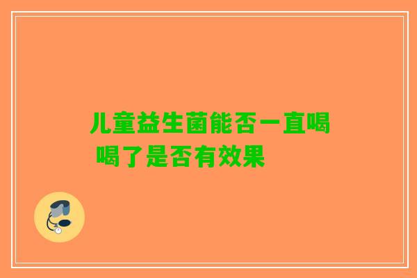 儿童益生菌能否一直喝 喝了是否有效果