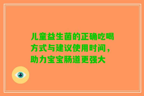 儿童益生菌的正确吃喝方式与建议使用时间，助力宝宝肠道更强大