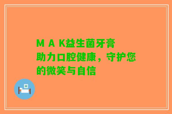 M A K益生菌牙膏助力口腔健康，守护您的微笑与自信