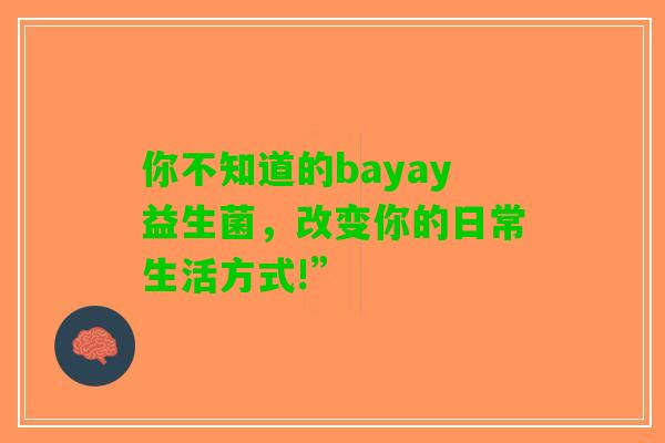 你不知道的bayay益生菌，改变你的日常生活方式!”