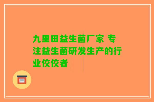 九里田益生菌厂家 专注益生菌研发生产的行业佼佼者