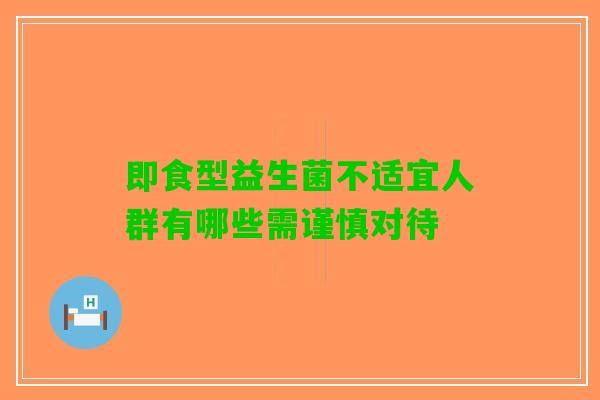 即食型益生菌不适宜人群有哪些需谨慎对待