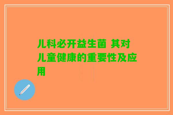儿科必开益生菌 其对儿童健康的重要性及应用
