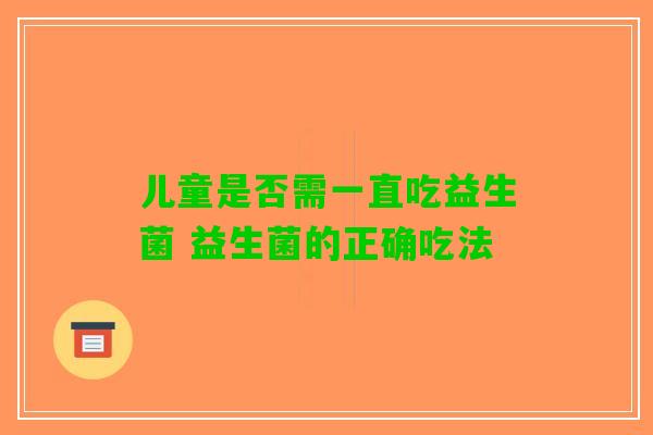 儿童是否需一直吃益生菌 益生菌的正确吃法