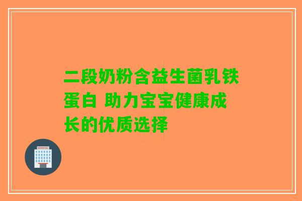 二段奶粉含益生菌乳铁蛋白 助力宝宝健康成长的优质选择 二段奶粉含益生菌乳铁蛋白 助力宝宝健康成长的优质选择