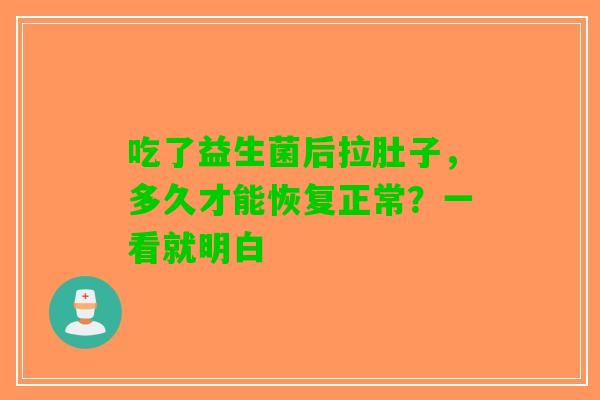 吃了益生菌后拉肚子,多久才能恢复正常?一看就明白 吃了益生菌后拉肚子,多久才能恢复正常?一看就明白