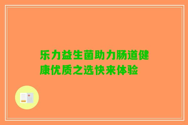 乐力益生菌助力肠道健康优质之选快来体验