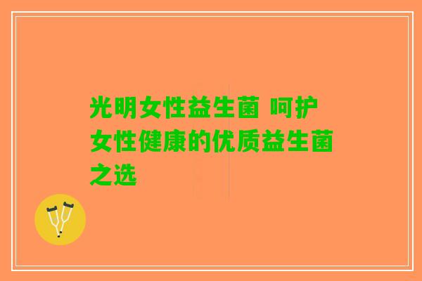 光明女性益生菌 呵护女性健康的优质益生菌之选