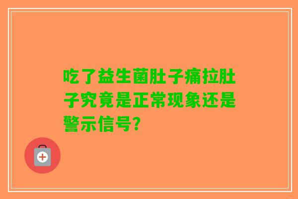 吃了益生菌肚子痛拉肚子究竟是正常现象还是警示信号？