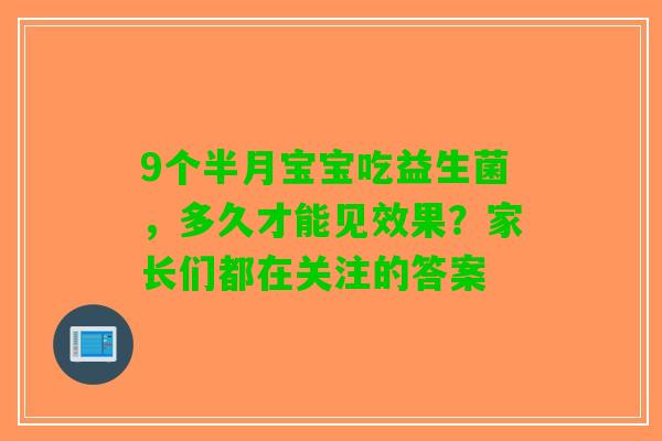 9个半月宝宝吃益生菌，多久才能见效果？家长们都在关注的答案