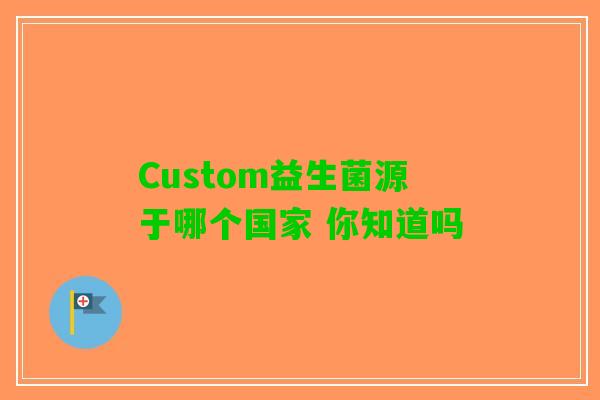 Custom益生菌源于哪个国家 你知道吗
