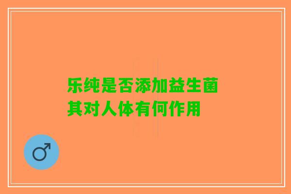 乐纯是否添加益生菌 其对人体有何作用