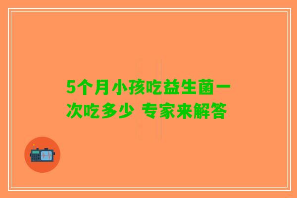 5个月小孩吃益生菌一次吃多少 专家来解答