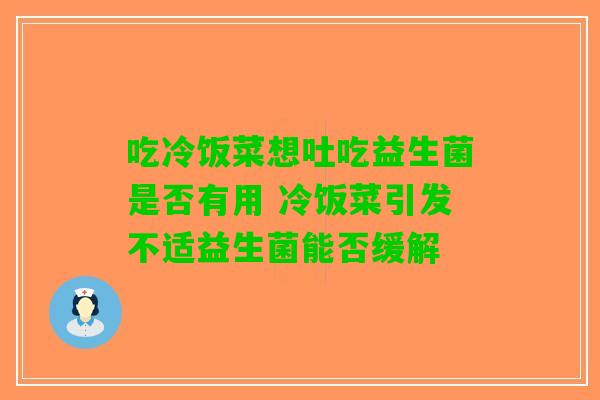 吃冷饭菜想吐吃益生菌是否有用 冷饭菜引发不适益生菌能否缓解