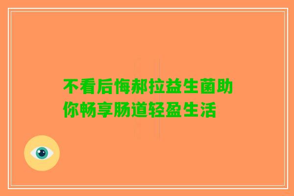不看后悔郝拉益生菌助你畅享肠道轻盈生活
