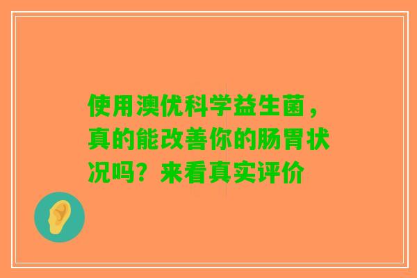 使用澳优科学益生菌，真的能改善你的肠胃状况吗？来看真实评价