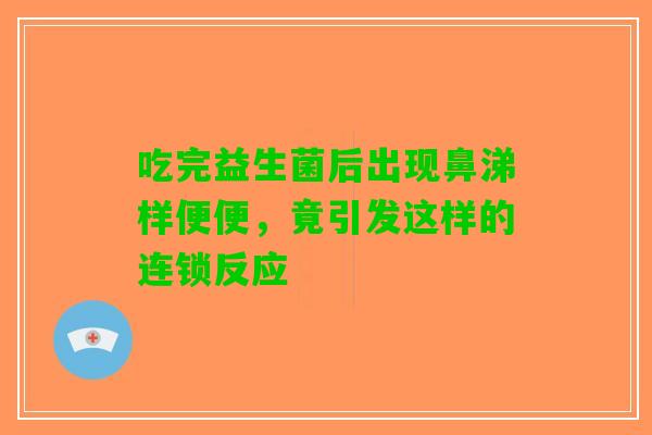 吃完益生菌后出现鼻涕样便便，竟引发这样的连锁反应