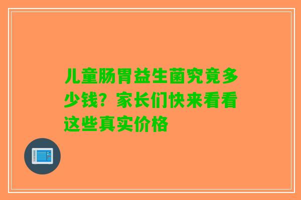 儿童肠胃益生菌究竟多少钱?家长们快来看看这些真实价格 儿童肠胃益生菌究竟多少钱?家长们快来看看这些真实价格