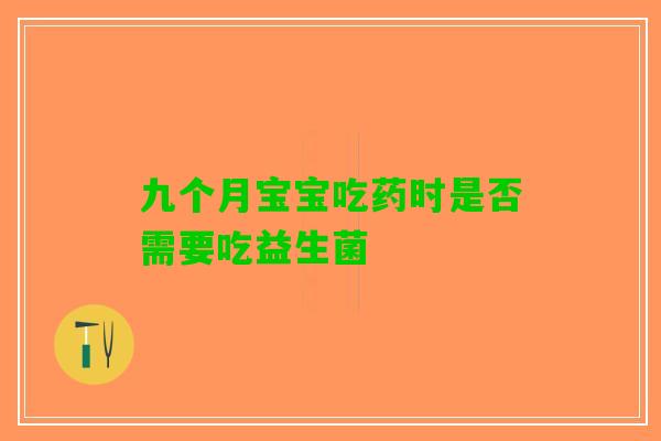 九个月宝宝吃药时是否需要吃益生菌
