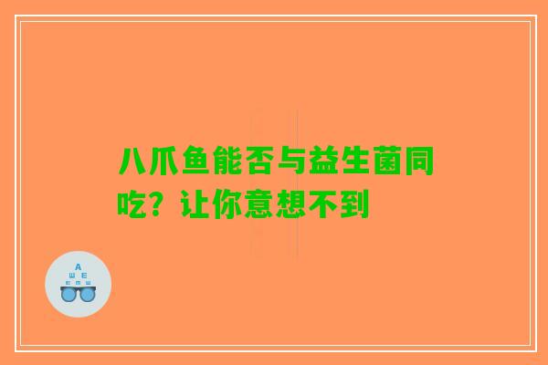 八爪鱼能否与益生菌同吃?让你意想不到 八爪鱼能否与益生菌同吃?让你意想不到
