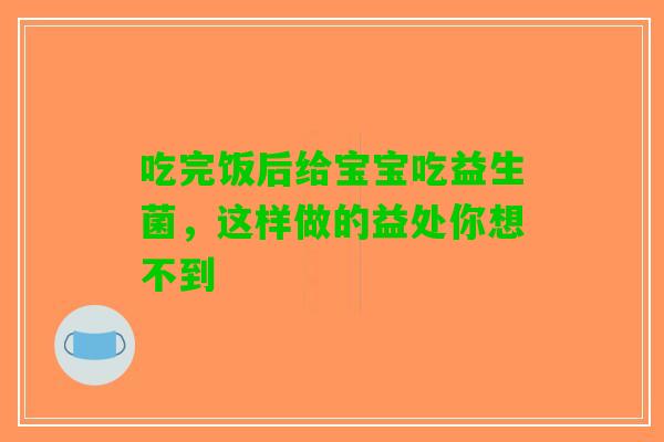 吃完饭后给宝宝吃益生菌，这样做的益处你想不到
