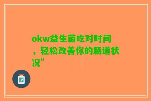 okw益生菌吃对时间，轻松改善你的肠道状况”