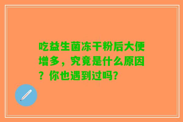 吃益生菌冻干粉后大便增多，究竟是什么原因？你也遇到过吗？