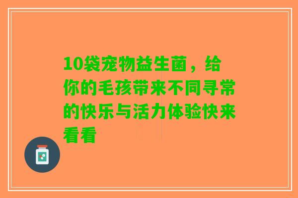 10袋宠物益生菌,给你的毛孩带来不同寻常的快乐与活力体验快来看看 10袋宠物益生菌,给你的毛孩带来不同寻常的快乐与活力体验快来看看