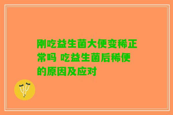 刚吃益生菌大便变稀正常吗 吃益生菌后稀便的原因及应对 刚吃益生菌大便变稀正常吗 吃益生菌后稀便的原因及应对