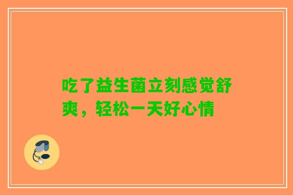 吃了益生菌立刻感觉舒爽，轻松一天好心情