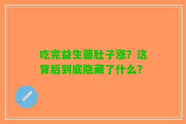 吃完益生菌肚子涨?这背后到底隐藏了什么? 吃完益生菌肚子涨?这背后到底隐藏了什么?