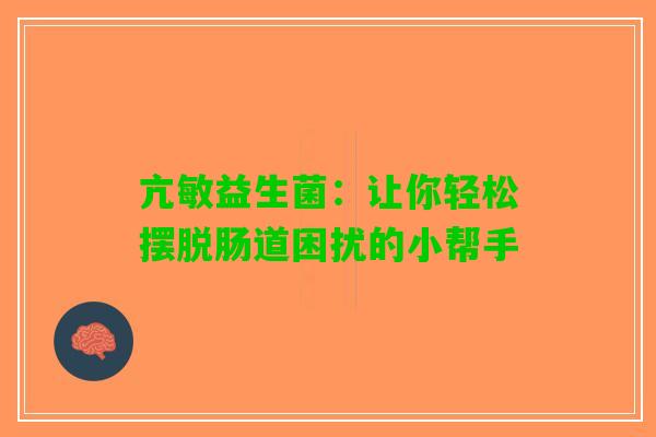 亢敏益生菌:让你轻松摆脱肠道困扰的小帮手 亢敏益生菌:让你轻松摆脱肠道困扰的小帮手