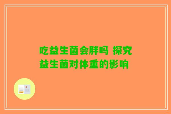 吃益生菌会胖吗 探究益生菌对体重的影响