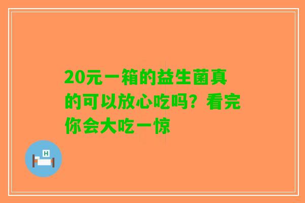 20元一箱的益生菌真的可以放心吃吗？看完你会大吃一惊