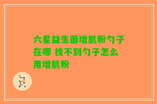 六星益生菌增肌粉勺子在哪 找不到勺子怎么用增肌粉