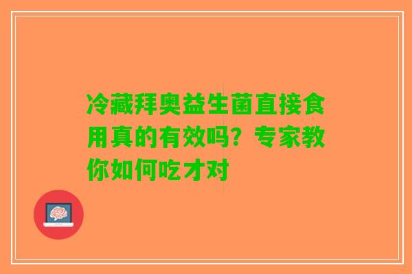 冷藏拜奥益生菌直接食用真的有效吗？专家教你如何吃才对