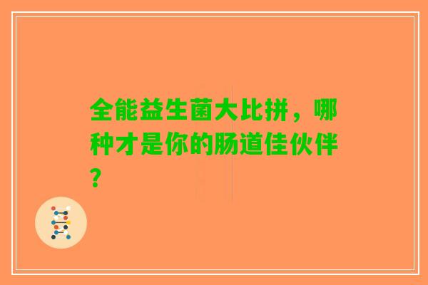 全能益生菌大比拼，哪种才是你的肠道佳伙伴？
