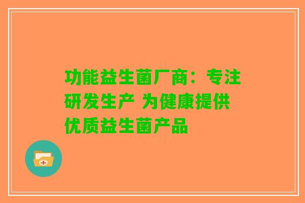 功能益生菌厂商：专注研发生产 为健康提供优质益生菌产品