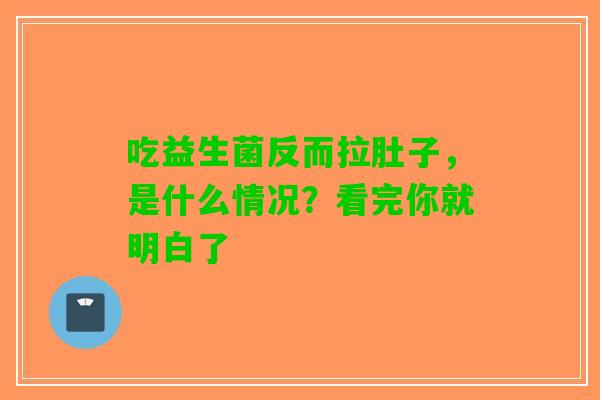 吃益生菌反而拉肚子,是什么情况?看完你就明白了 吃益生菌反而拉肚子,是什么情况?看完你就明白了