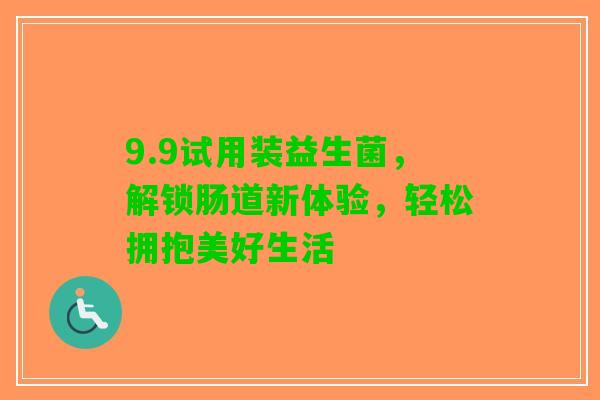 9.9试用装益生菌，解锁肠道新体验，轻松拥抱美好生活