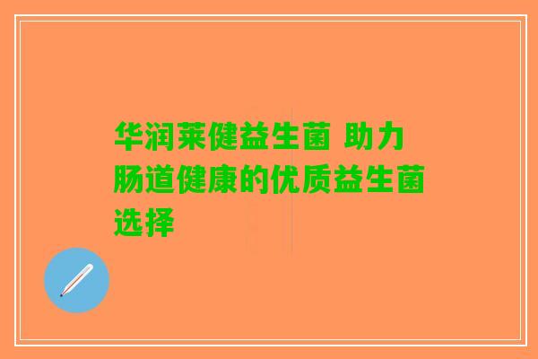 华润莱健益生菌 助力肠道健康的优质益生菌选择