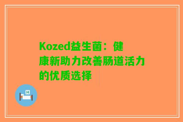 Kozed益生菌:健康新助力改善肠道活力的优质选择 Kozed益生菌:健康新助力改善肠道活力的优质选择